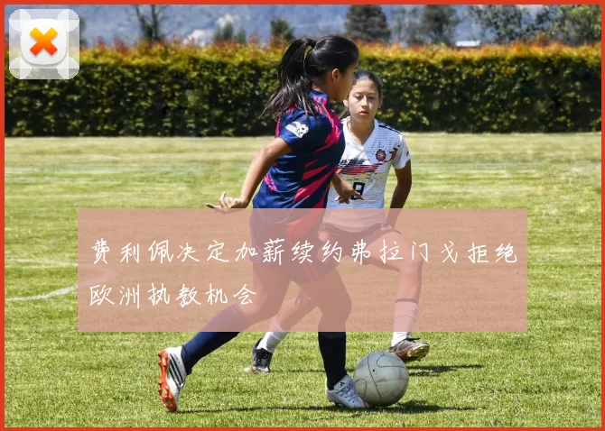 费利佩决定加薪续约弗拉门戈拒绝欧洲执教机会