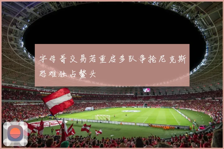 字母哥交易若重启多队争抢尼克斯恐难独占鳌头