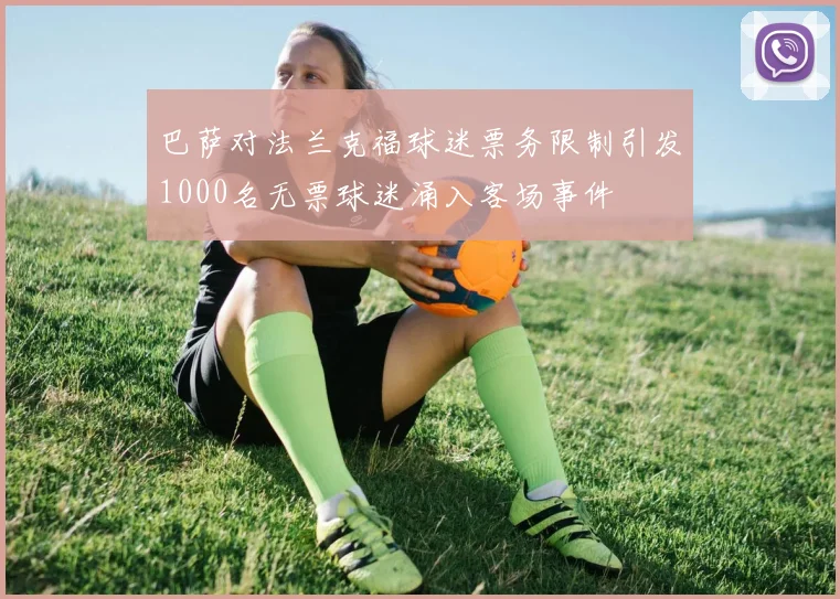 巴萨对法兰克福球迷票务限制引发1000名无票球迷涌入客场事件