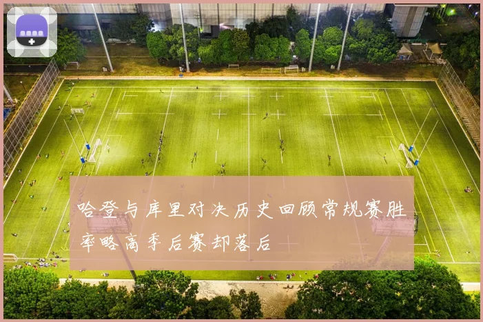 哈登与库里对决历史回顾常规赛胜率略高季后赛却落后
