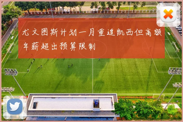 尤文图斯计划一月重追凯西但高额年薪超出预算限制