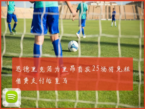 恩德里克若为里昂首发25场将免租借费支付给皇马