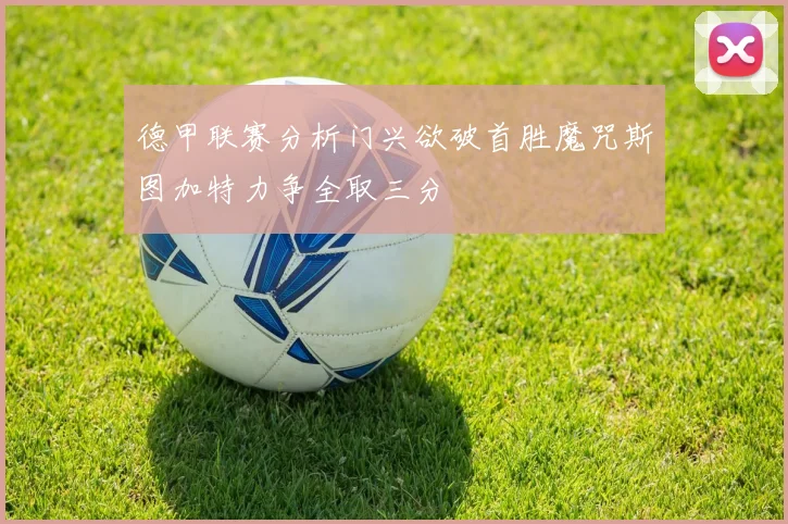 德甲联赛分析门兴欲破首胜魔咒斯图加特力争全取三分