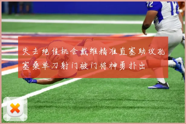 失去绝佳机会戴维精准直塞助攻孔塞桑单刀射门被门将神勇扑出