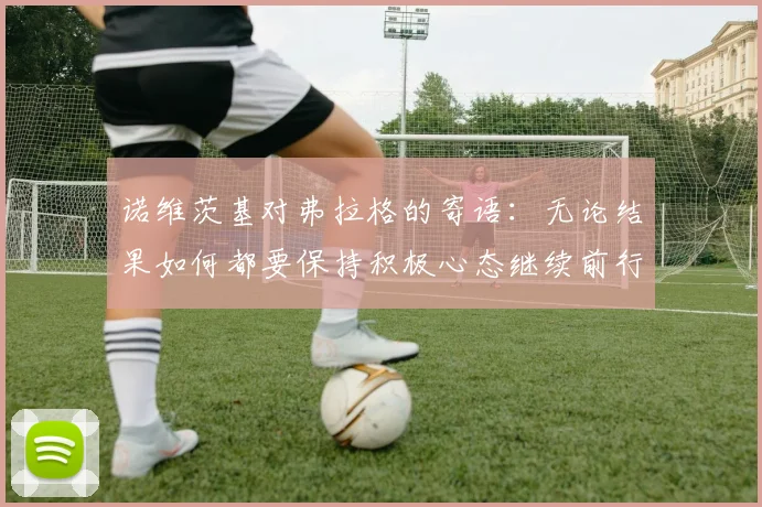 诺维茨基对弗拉格的寄语：无论结果如何都要保持积极心态继续前行