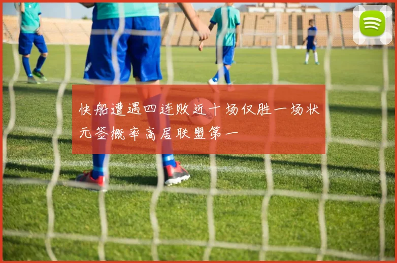 快船遭遇四连败近十场仅胜一场状元签概率高居联盟第一